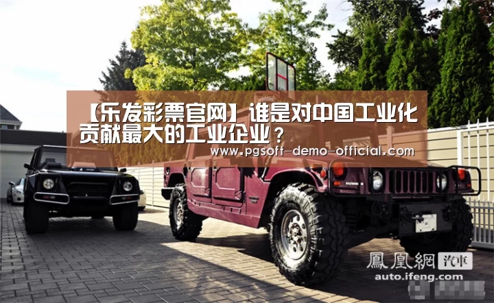【乐发彩票官网】谁是对中国工业化贡献最大的工业企业?(图2) 乐发彩票官网