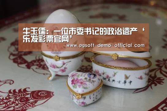 牛玉儒:一位市委书记的政治遗产‘乐发彩票官网’(图1) 乐发彩票走势分析