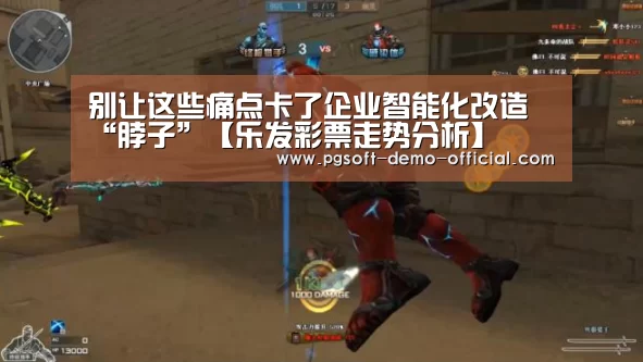 别让这些痛点卡了企业智能化改造“脖子”【乐发彩票走势分析】
